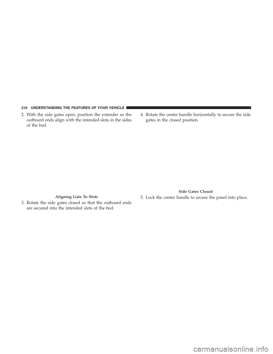 Ram 1500 2017 Owners Manual 2. With the side gates open, position the extender so theoutboard ends align with the intended slots in the sides
of the bed.
3. Rotate the side gates closed so that the outboard ends are secured into Ram 1500 2017 Owners Manual 2. With the side gates open, position the extender so theoutboard ends align with the intended slots in the sides
of the bed.
3. Rotate the side gates closed so that the outboard ends are secured into