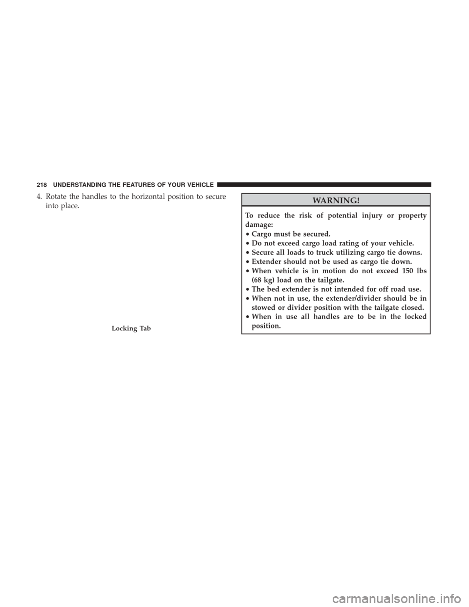 Ram 1500 2017 Owners Manual 4. Rotate the handles to the horizontal position to secureinto place.WARNING!
To reduce the risk of potential injury or property
damage:
•Cargo must be secured.
• Do not exceed cargo load rating o Ram 1500 2017 Owners Manual 4. Rotate the handles to the horizontal position to secureinto place.WARNING!
To reduce the risk of potential injury or property
damage:
•Cargo must be secured.
• Do not exceed cargo load rating o