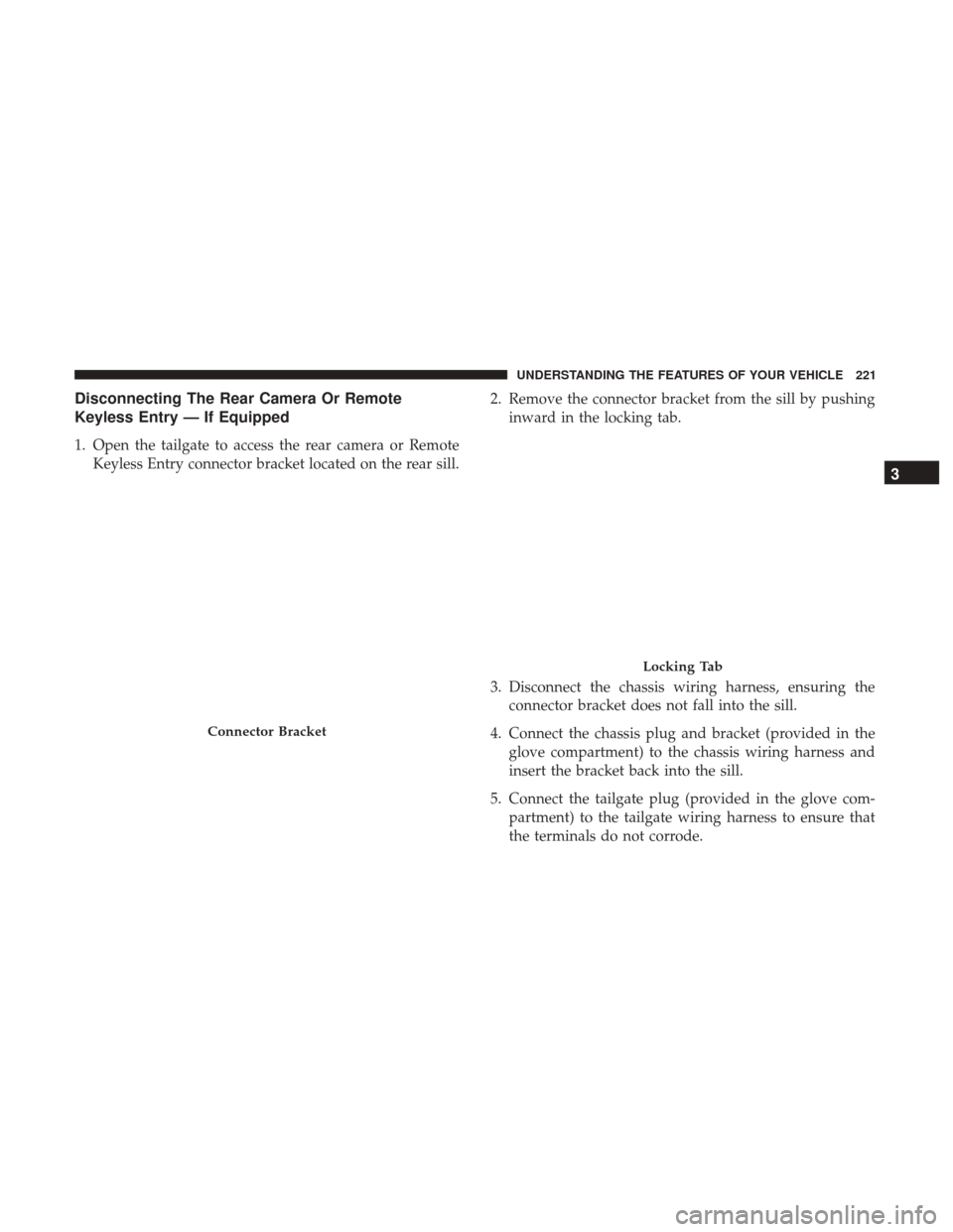 Ram 1500 2017  Owners Manual Disconnecting The Rear Camera Or Remote
Keyless Entry — If Equipped
1. Open the tailgate to access the rear camera or RemoteKeyless Entry connector bracket located on the rear sill. 2. Remove the co