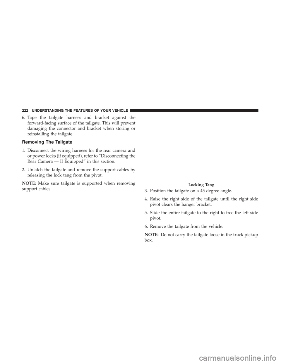 Ram 1500 2017  Owners Manual 6. Tape the tailgate harness and bracket against theforward-facing surface of the tailgate. This will prevent
damaging the connector and bracket when storing or
reinstalling the tailgate.
Removing The