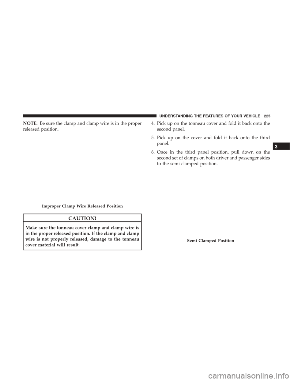 Ram 1500 2017  Owners Manual NOTE:Be sure the clamp and clamp wire is in the proper
released position.
CAUTION!
Make sure the tonneau cover clamp and clamp wire is
in the proper released position. If the clamp and clamp
wire is n