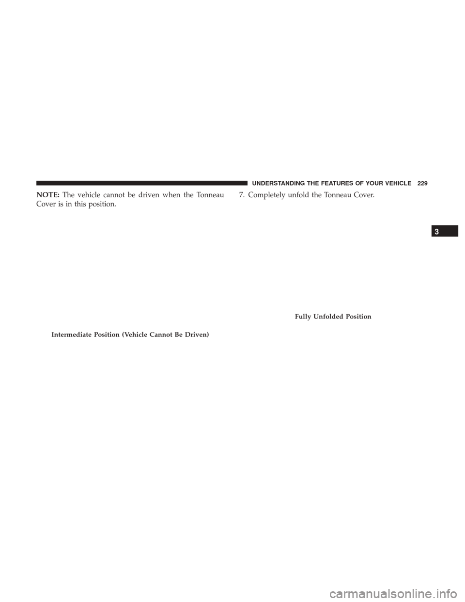 Ram 1500 2017  Owners Manual NOTE:The vehicle cannot be driven when the Tonneau
Cover is in this position. 7. Completely unfold the Tonneau Cover.
Intermediate Position (Vehicle Cannot Be Driven)
Fully Unfolded Position
3
UNDERST
