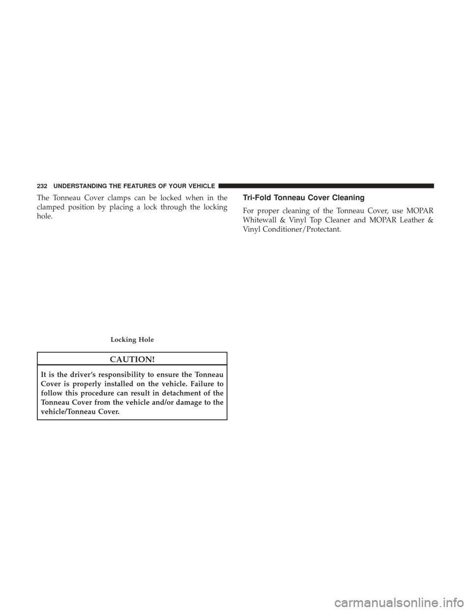 Ram 1500 2017  Owners Manual The Tonneau Cover clamps can be locked when in the
clamped position by placing a lock through the locking
hole.
CAUTION!
It is the driver ’s responsibility to ensure the Tonneau
Cover is properly in