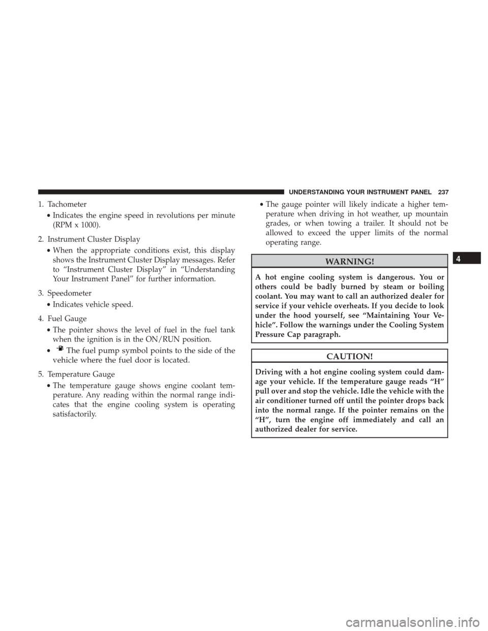 Ram 1500 2017 Owners Manual 1. Tachometer•Indicates the engine speed in revolutions per minute
(RPM x 1000).
2. Instrument Cluster Display •When the appropriate conditions exist, this display
shows the Instrument Cluster Dis Ram 1500 2017 Owners Manual 1. Tachometer•Indicates the engine speed in revolutions per minute
(RPM x 1000).
2. Instrument Cluster Display •When the appropriate conditions exist, this display
shows the Instrument Cluster Dis