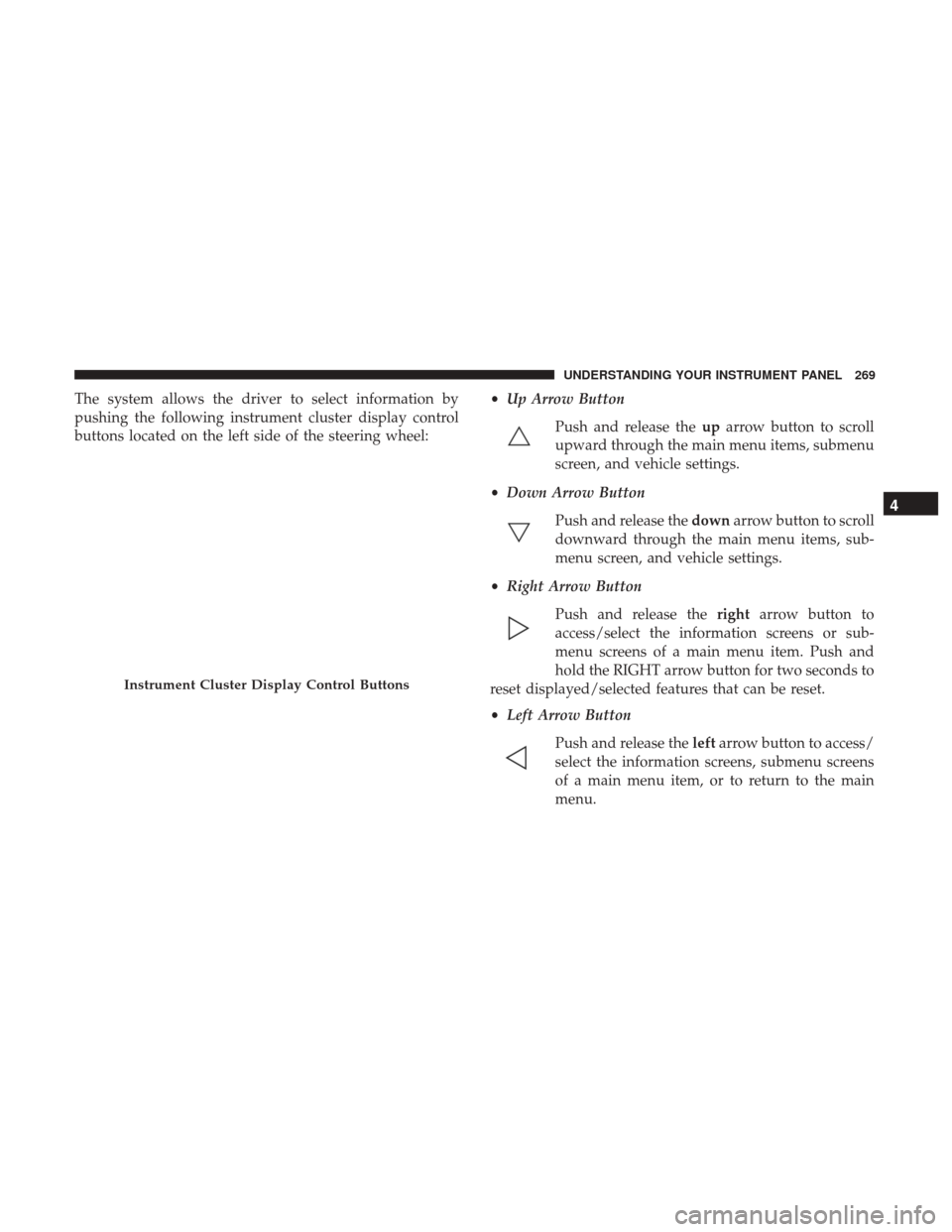 Ram 1500 2017  Owners Manual The system allows the driver to select information by
pushing the following instrument cluster display control
buttons located on the left side of the steering wheel:•
Up Arrow Button
Push and relea