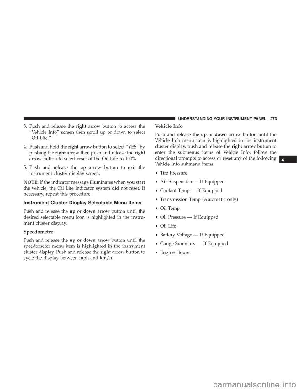 Ram 1500 2017 Owners Manual 3. Push and release therightarrow button to access the
“Vehicle Info” screen then scroll up or down to select
“Oil Life.”
4. Push and hold the rightarrow button to select “YES” by
pushing Ram 1500 2017 Owners Manual 3. Push and release therightarrow button to access the
“Vehicle Info” screen then scroll up or down to select
“Oil Life.”
4. Push and hold the rightarrow button to select “YES” by
pushing