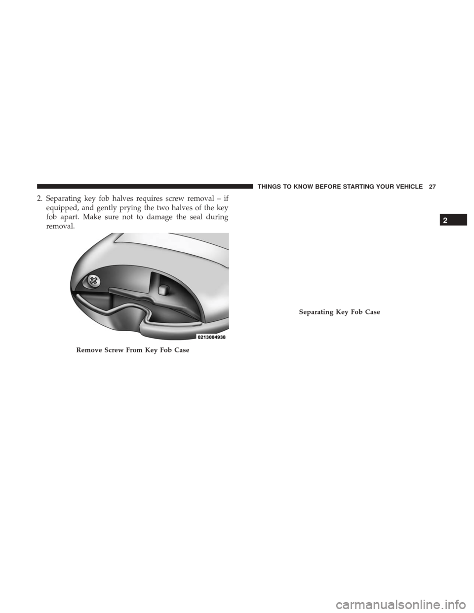 Ram 1500 2017 User Guide 2. Separating key fob halves requires screw removal – ifequipped, and gently prying the two halves of the key
fob apart. Make sure not to damage the seal during
removal.
Remove Screw From Key Fob Ca Ram 1500 2017 User Guide 2. Separating key fob halves requires screw removal – ifequipped, and gently prying the two halves of the key
fob apart. Make sure not to damage the seal during
removal.
Remove Screw From Key Fob Ca