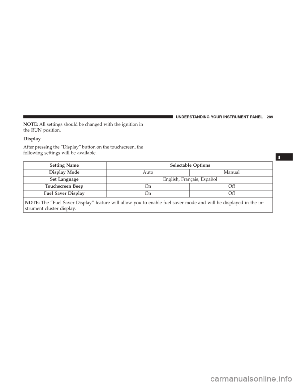 Ram 1500 2017 Owners Manual NOTE:All settings should be changed with the ignition in
the RUN position.
Display
After pressing the “Display” button on the touchscreen, the
following settings will be available.
Setting Name Se Ram 1500 2017 Owners Manual NOTE:All settings should be changed with the ignition in
the RUN position.
Display
After pressing the “Display” button on the touchscreen, the
following settings will be available.
Setting Name Se