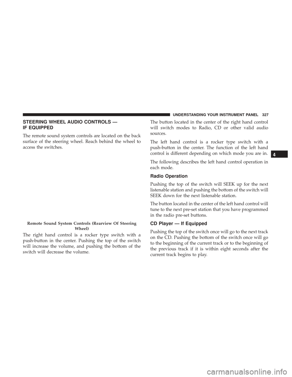 Ram 1500 2017  Owners Manual STEERING WHEEL AUDIO CONTROLS —
IF EQUIPPED
The remote sound system controls are located on the back
surface of the steering wheel. Reach behind the wheel to
access the switches.
The right hand cont