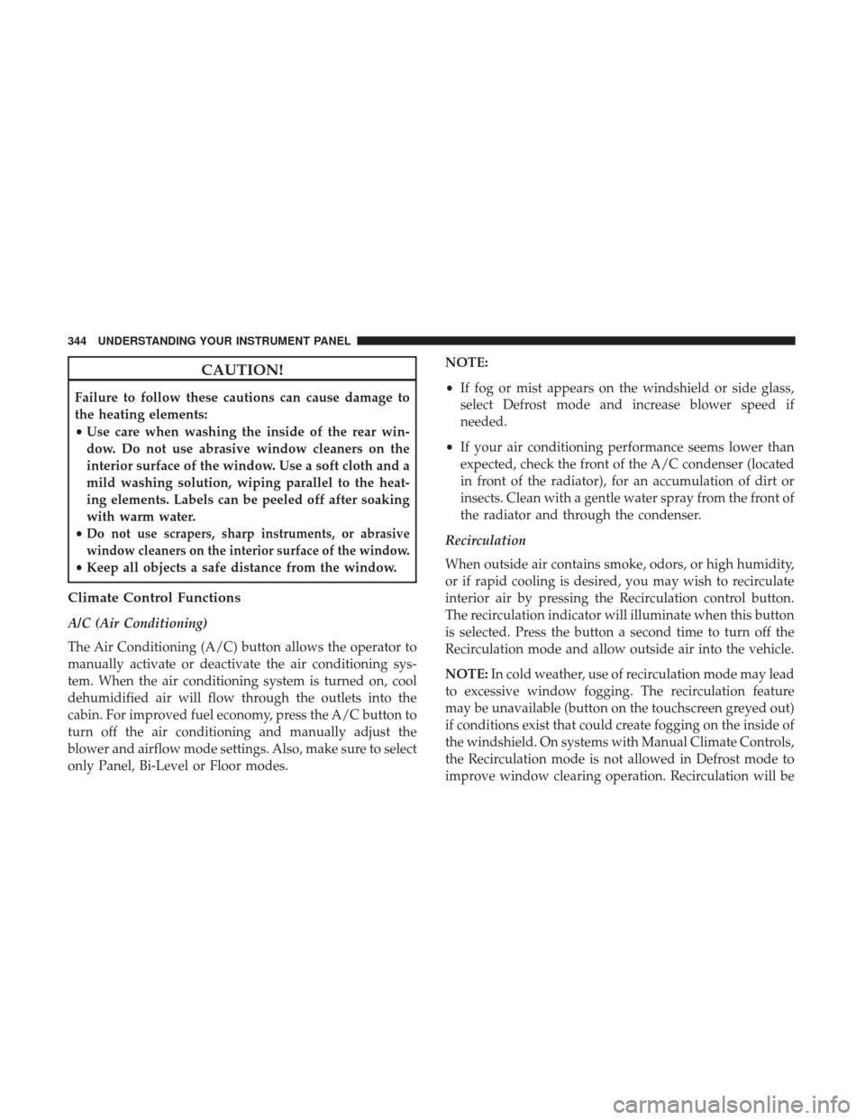 Ram 1500 2017 Owners Manual CAUTION!
Failure to follow these cautions can cause damage to
the heating elements:
•Use care when washing the inside of the rear win-
dow. Do not use abrasive window cleaners on the
interior surfac Ram 1500 2017 Owners Manual CAUTION!
Failure to follow these cautions can cause damage to
the heating elements:
•Use care when washing the inside of the rear win-
dow. Do not use abrasive window cleaners on the
interior surfac