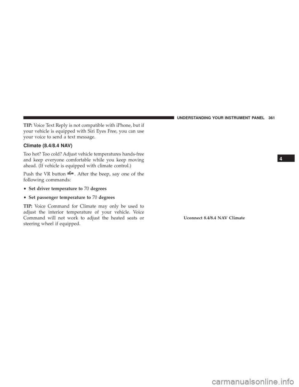 Ram 1500 2017 Owners Manual TIP:Voice Text Reply is not compatible with iPhone, but if
your vehicle is equipped with Siri Eyes Free, you can use
your voice to send a text message.
Climate (8.4/8.4 NAV)
Too hot? Too cold? Adjust Ram 1500 2017 Owners Manual TIP:Voice Text Reply is not compatible with iPhone, but if
your vehicle is equipped with Siri Eyes Free, you can use
your voice to send a text message.
Climate (8.4/8.4 NAV)
Too hot? Too cold? Adjust