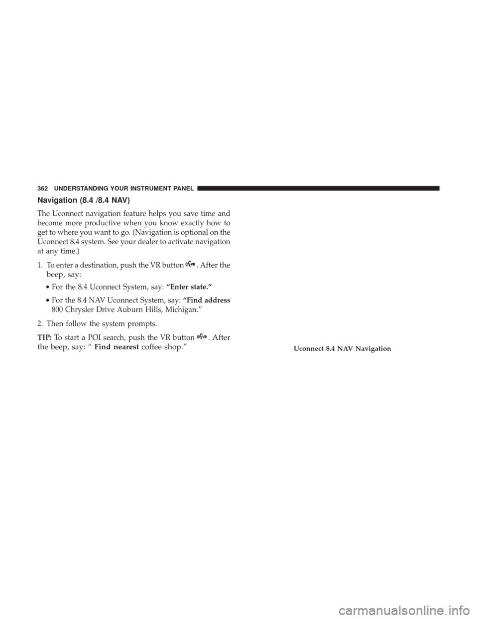 Ram 1500 2017 Owners Manual Navigation (8.4 /8.4 NAV)
The Uconnect navigation feature helps you save time and
become more productive when you know exactly how to
get to where you want to go. (Navigation is optional on the
Uconne Ram 1500 2017 Owners Manual Navigation (8.4 /8.4 NAV)
The Uconnect navigation feature helps you save time and
become more productive when you know exactly how to
get to where you want to go. (Navigation is optional on the
Uconne