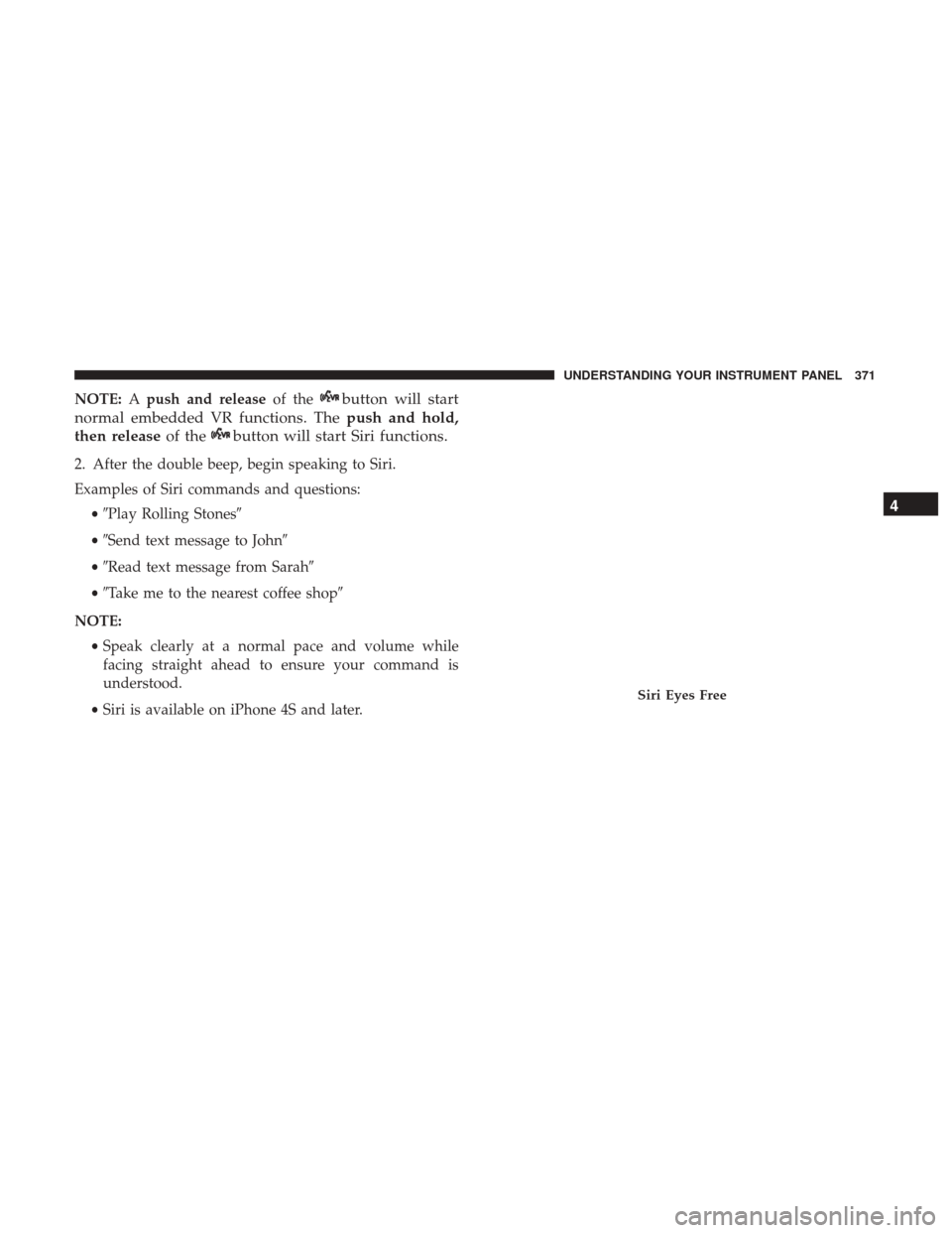 Ram 1500 2017  Owners Manual NOTE:Apush and release of thebutton will start
normal embedded VR functions. The push and hold,
then release of the
button will start Siri functions.
2. After the double beep, begin speaking to Siri.
