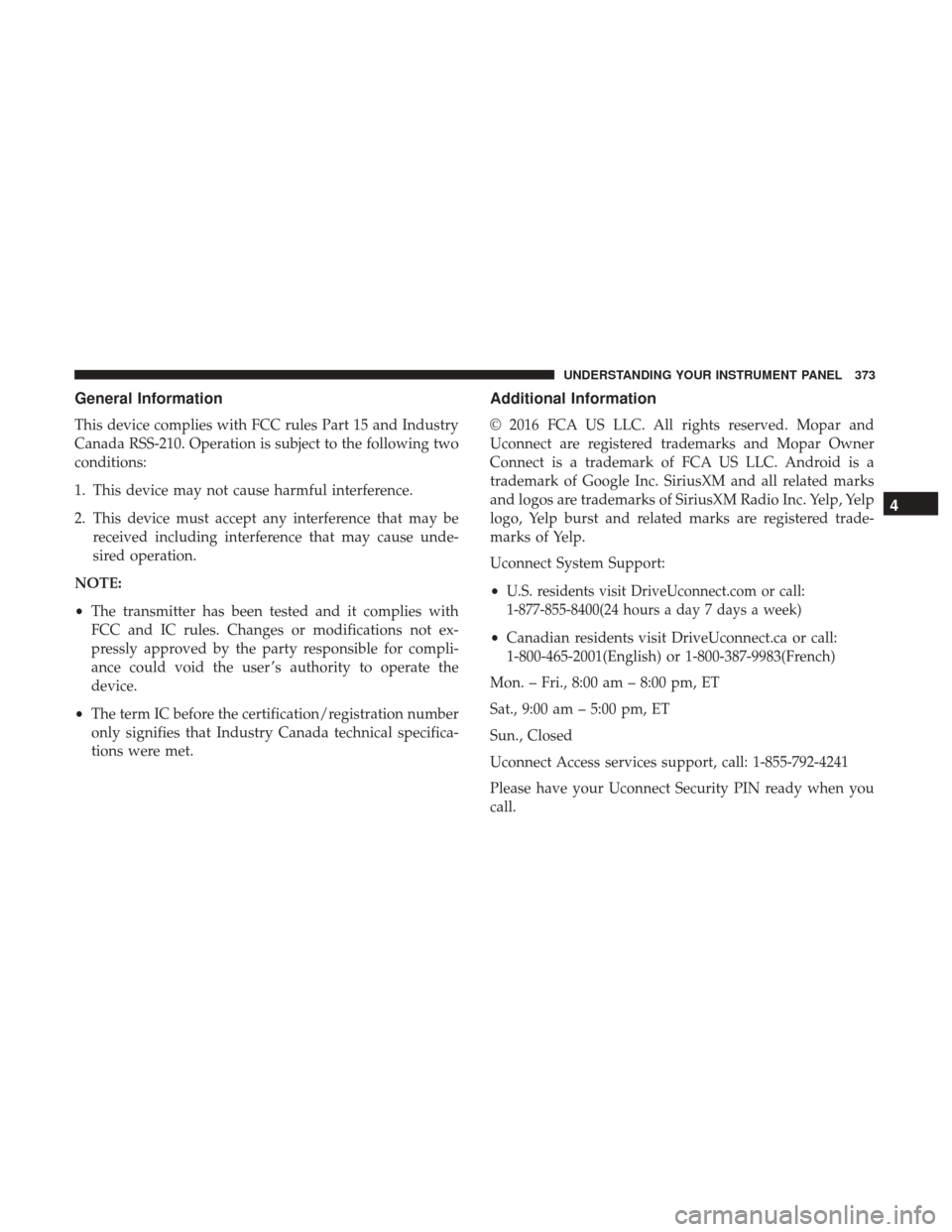 Ram 1500 2017  Owners Manual General Information
This device complies with FCC rules Part 15 and Industry
Canada RSS-210. Operation is subject to the following two
conditions:
1. This device may not cause harmful interference.
2.