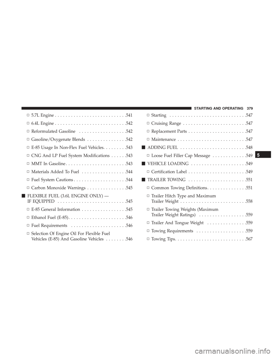 Ram 1500 2017  Owners Manual ▫5.7L Engine .......................... .541
▫ 6.4L Engine .......................... .542
▫ Reformulated Gasoline ..................542
▫ Gasoline/Oxygenate Blends ...............542
▫ E-85