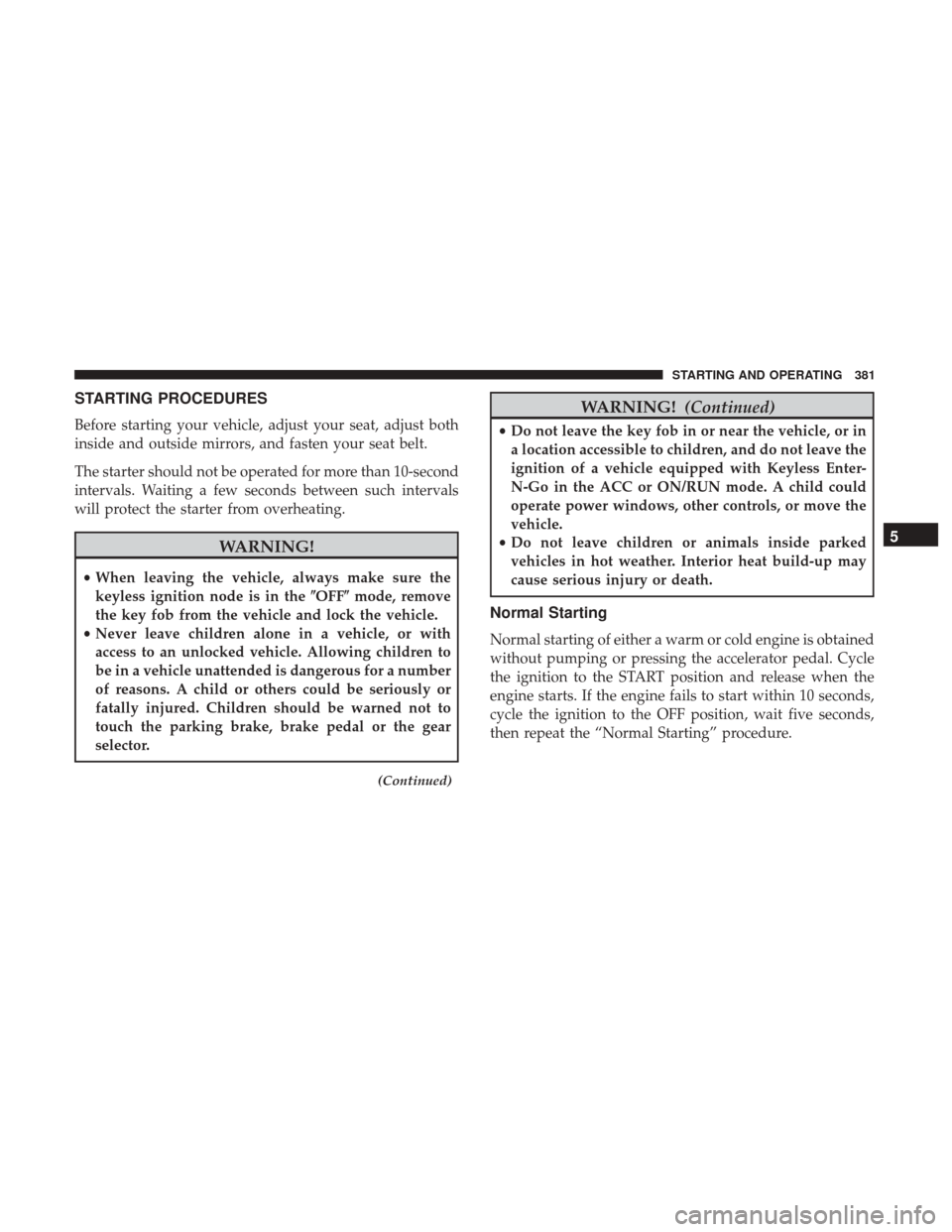 Ram 1500 2017  Owners Manual STARTING PROCEDURES
Before starting your vehicle, adjust your seat, adjust both
inside and outside mirrors, and fasten your seat belt.
The starter should not be operated for more than 10-second
interv