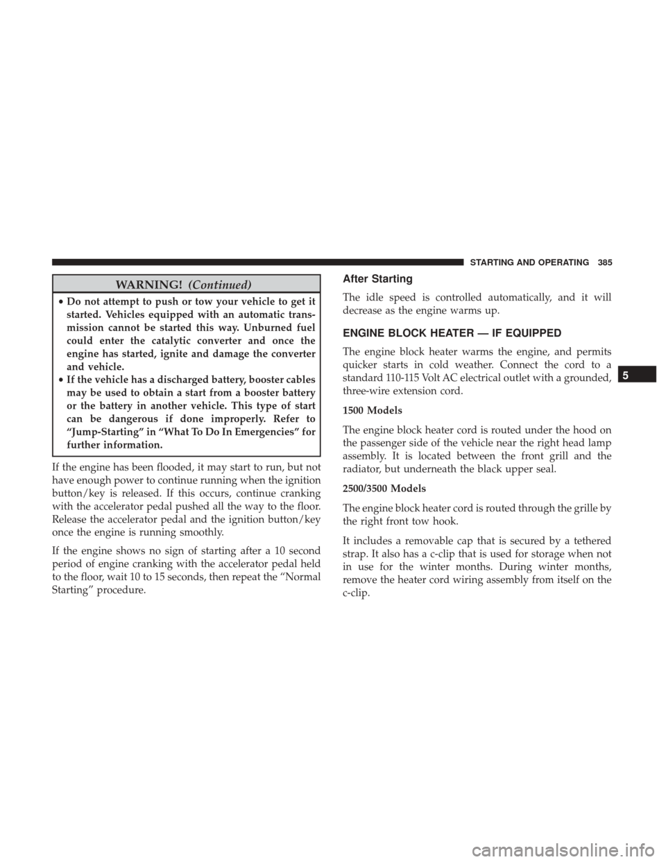 Ram 1500 2017  Owners Manual WARNING!(Continued)
•Do not attempt to push or tow your vehicle to get it
started. Vehicles equipped with an automatic trans-
mission cannot be started this way. Unburned fuel
could enter the cataly