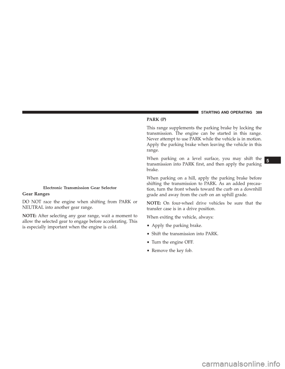 Ram 1500 2017 Owners Manual Gear Ranges
DO NOT race the engine when shifting from PARK or
NEUTRAL into another gear range.
NOTE:After selecting any gear range, wait a moment to
allow the selected gear to engage before accelerati Ram 1500 2017 Owners Manual Gear Ranges
DO NOT race the engine when shifting from PARK or
NEUTRAL into another gear range.
NOTE:After selecting any gear range, wait a moment to
allow the selected gear to engage before accelerati