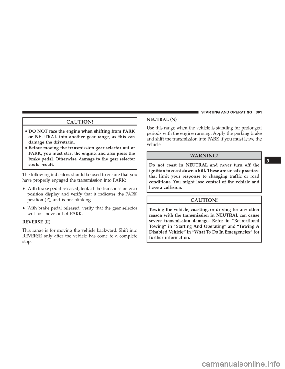 Ram 1500 2017 Owners Manual CAUTION!
•DO NOT race the engine when shifting from PARK
or NEUTRAL into another gear range, as this can
damage the drivetrain.
• Before moving the transmission gear selector out of
PARK, you must Ram 1500 2017 Owners Manual CAUTION!
•DO NOT race the engine when shifting from PARK
or NEUTRAL into another gear range, as this can
damage the drivetrain.
• Before moving the transmission gear selector out of
PARK, you must