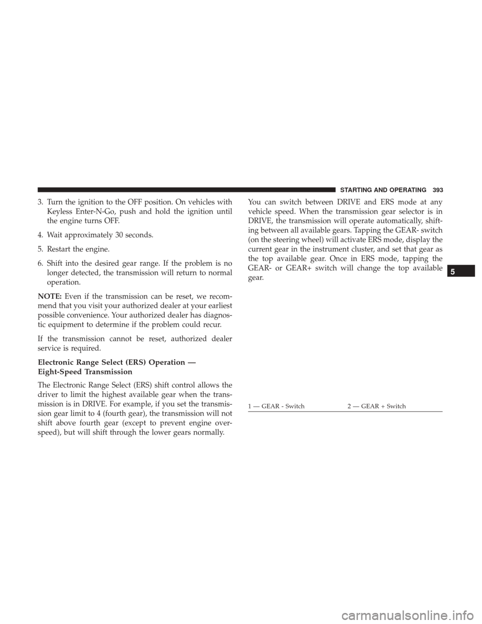 Ram 1500 2017  Owners Manual 3. Turn the ignition to the OFF position. On vehicles withKeyless Enter-N-Go, push and hold the ignition until
the engine turns OFF.
4. Wait approximately 30 seconds.
5. Restart the engine.
6. Shift i