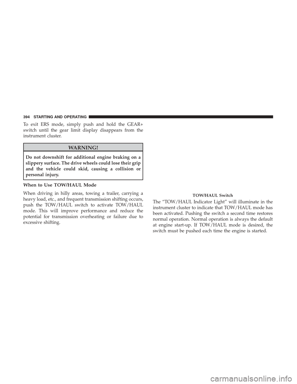 Ram 1500 2017 Owners Manual To exit ERS mode, simply push and hold the GEAR+
switch until the gear limit display disappears from the
instrument cluster.
WARNING!
Do not downshift for additional engine braking on a
slippery surfa Ram 1500 2017 Owners Manual To exit ERS mode, simply push and hold the GEAR+
switch until the gear limit display disappears from the
instrument cluster.
WARNING!
Do not downshift for additional engine braking on a
slippery surfa