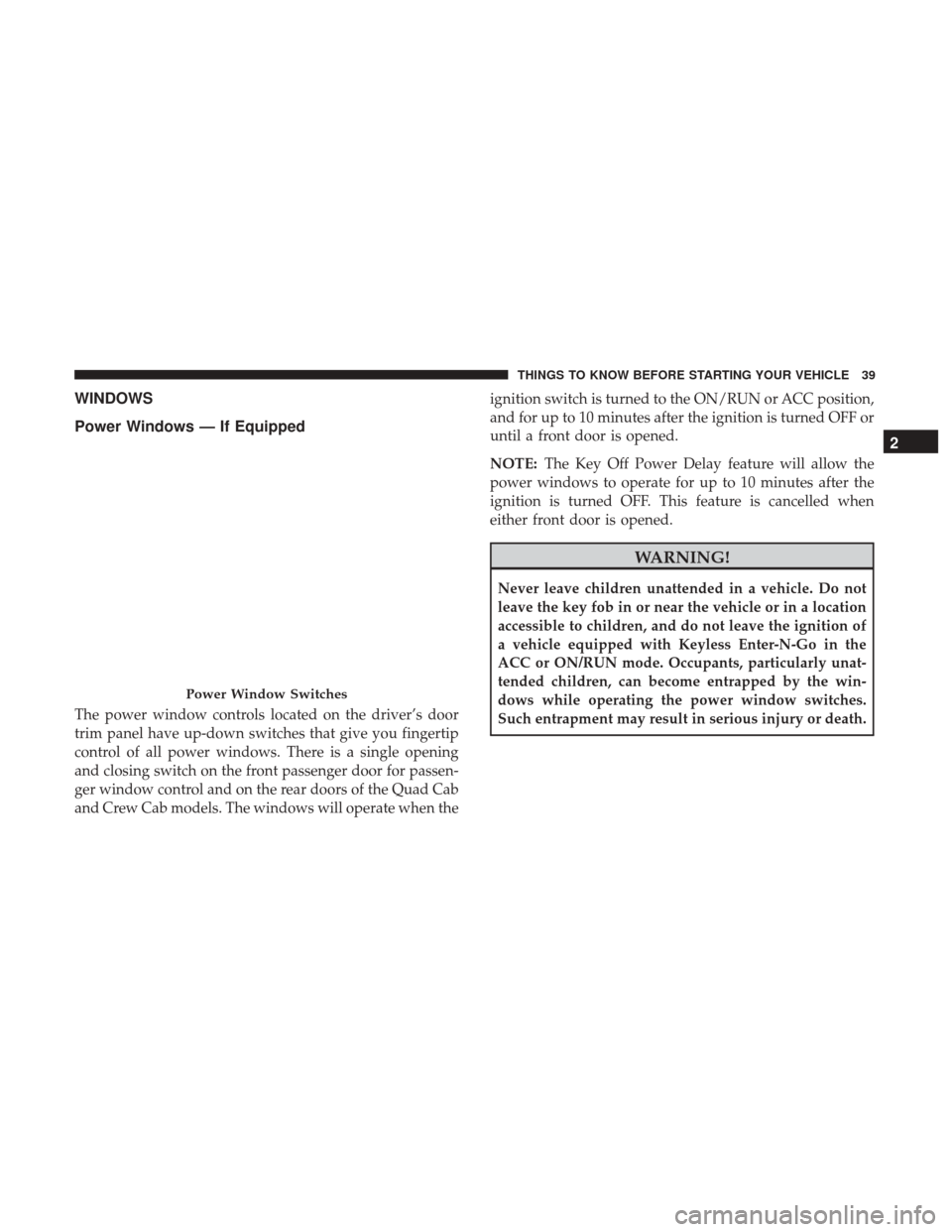 Ram 1500 2017 Service Manual WINDOWS
Power Windows — If Equipped
The power window controls located on the driver’s door
trim panel have up-down switches that give you fingertip
control of all power windows. There is a single Ram 1500 2017 Service Manual WINDOWS
Power Windows — If Equipped
The power window controls located on the driver’s door
trim panel have up-down switches that give you fingertip
control of all power windows. There is a single