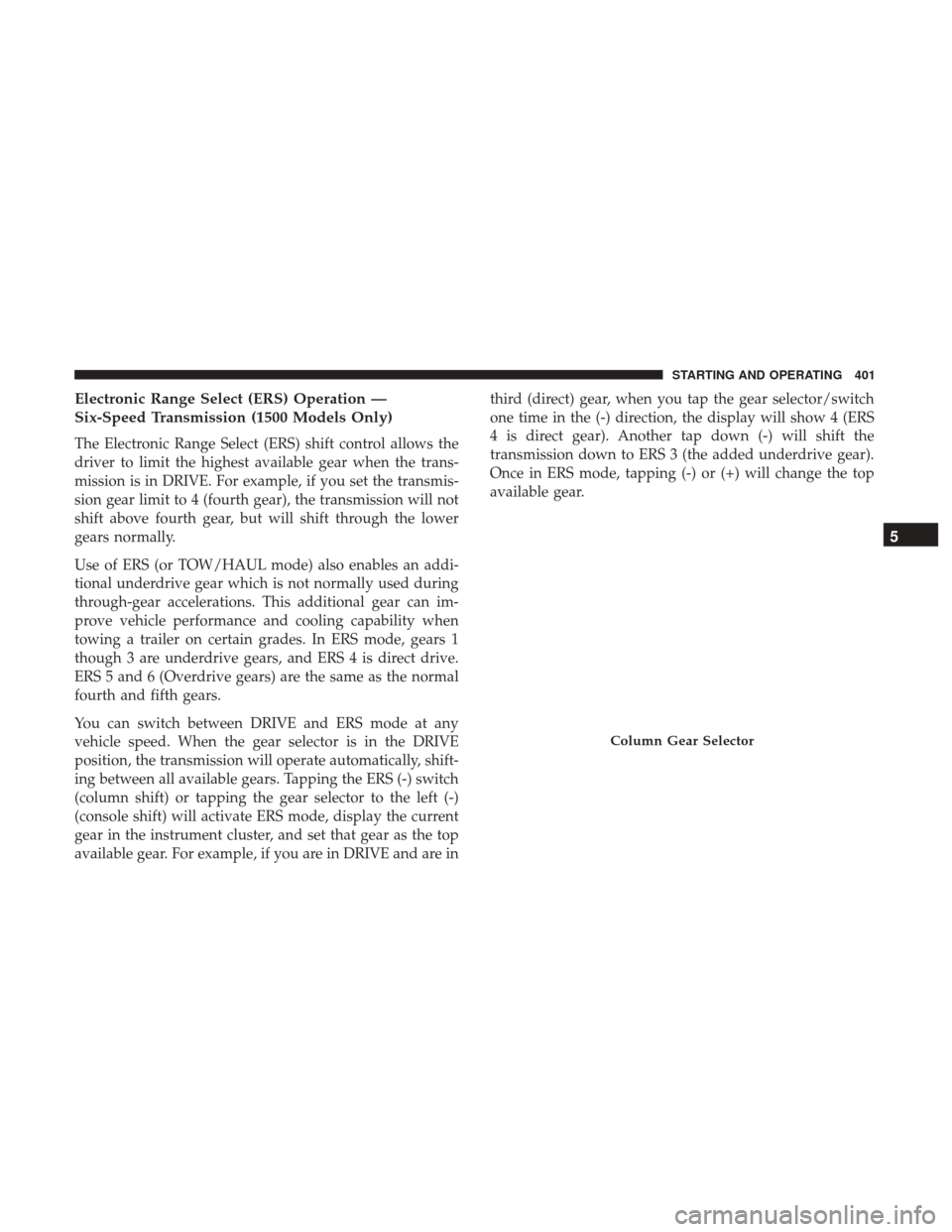 Ram 1500 2017 Owners Manual Electronic Range Select (ERS) Operation —
Six-Speed Transmission (1500 Models Only)
The Electronic Range Select (ERS) shift control allows the
driver to limit the highest available gear when the tra Ram 1500 2017 Owners Manual Electronic Range Select (ERS) Operation —
Six-Speed Transmission (1500 Models Only)
The Electronic Range Select (ERS) shift control allows the
driver to limit the highest available gear when the tra