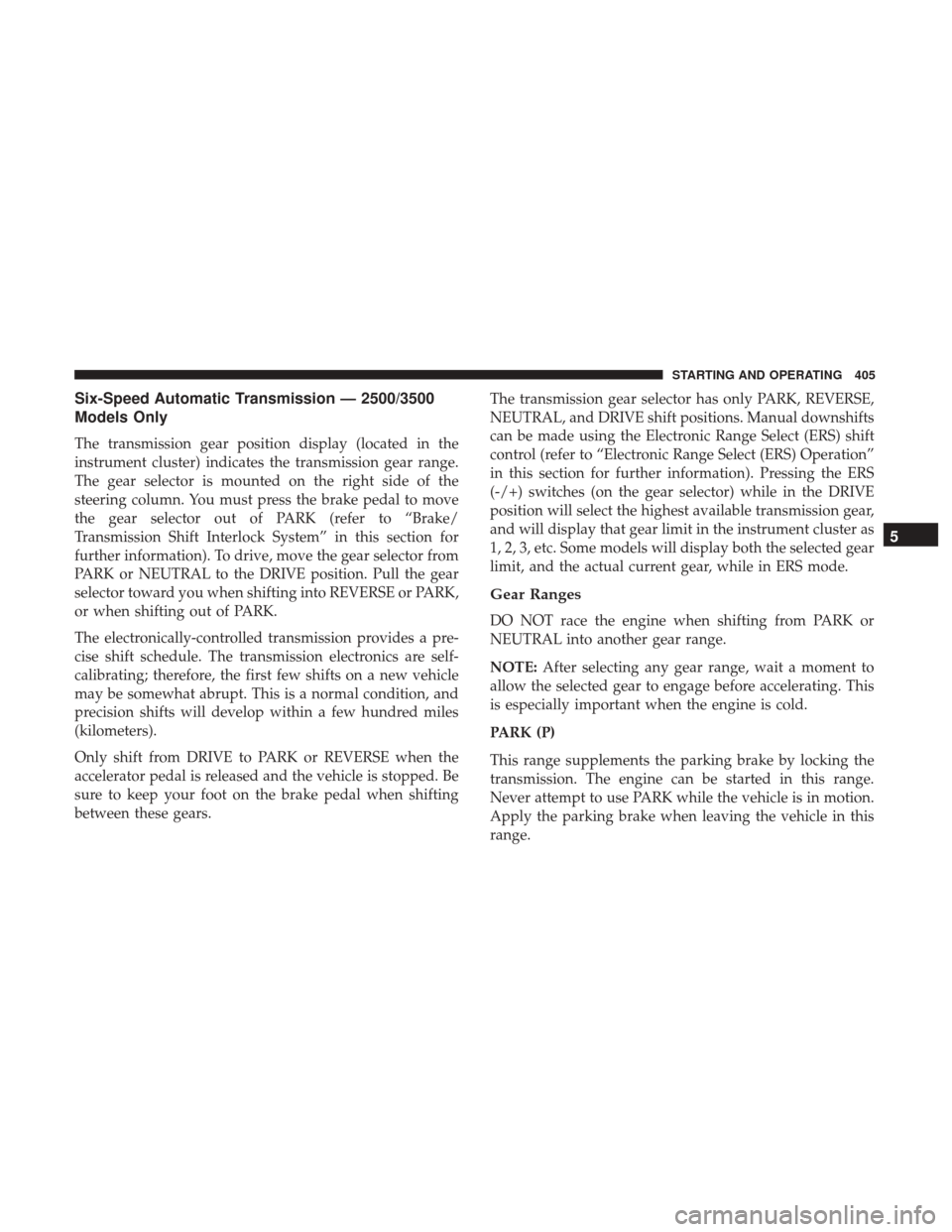 Ram 1500 2017 Owners Manual Six-Speed Automatic Transmission — 2500/3500
Models Only
The transmission gear position display (located in the
instrument cluster) indicates the transmission gear range.
The gear selector is mounte Ram 1500 2017 Owners Manual Six-Speed Automatic Transmission — 2500/3500
Models Only
The transmission gear position display (located in the
instrument cluster) indicates the transmission gear range.
The gear selector is mounte