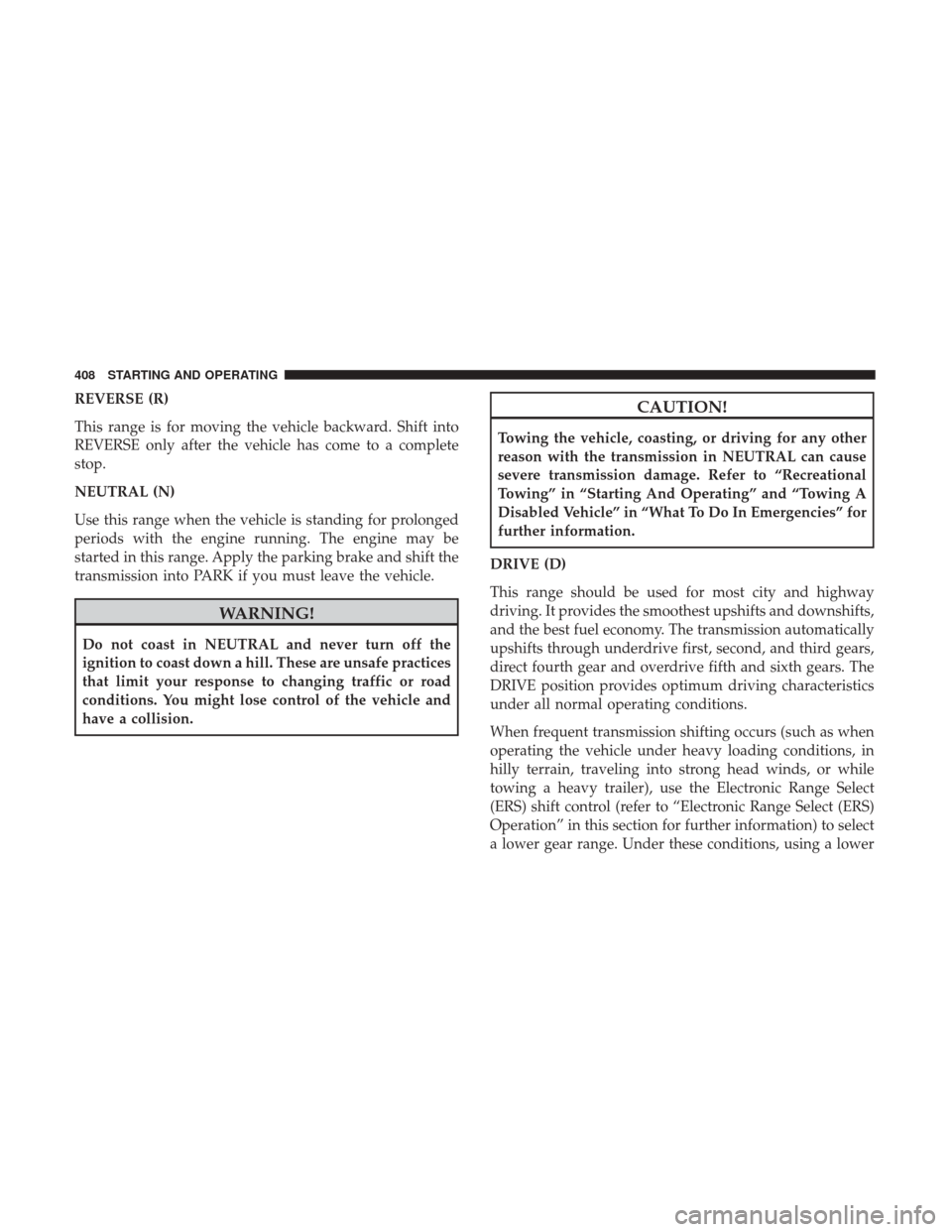 Ram 1500 2017 Owners Manual REVERSE (R)
This range is for moving the vehicle backward. Shift into
REVERSE only after the vehicle has come to a complete
stop.
NEUTRAL (N)
Use this range when the vehicle is standing for prolonged
Ram 1500 2017 Owners Manual REVERSE (R)
This range is for moving the vehicle backward. Shift into
REVERSE only after the vehicle has come to a complete
stop.
NEUTRAL (N)
Use this range when the vehicle is standing for prolonged