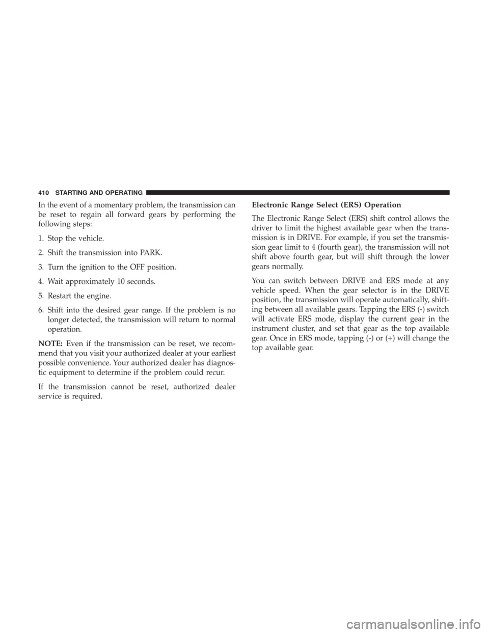 Ram 1500 2017 Owners Manual In the event of a momentary problem, the transmission can
be reset to regain all forward gears by performing the
following steps:
1. Stop the vehicle.
2. Shift the transmission into PARK.
3. Turn the Ram 1500 2017 Owners Manual In the event of a momentary problem, the transmission can
be reset to regain all forward gears by performing the
following steps:
1. Stop the vehicle.
2. Shift the transmission into PARK.
3. Turn the