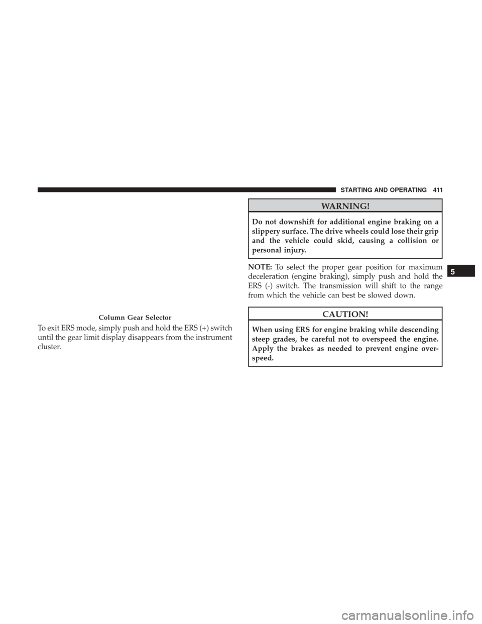 Ram 1500 2017 Owners Manual To exit ERS mode, simply push and hold the ERS (+) switch
until the gear limit display disappears from the instrument
cluster.
WARNING!
Do not downshift for additional engine braking on a
slippery sur Ram 1500 2017 Owners Manual To exit ERS mode, simply push and hold the ERS (+) switch
until the gear limit display disappears from the instrument
cluster.
WARNING!
Do not downshift for additional engine braking on a
slippery sur