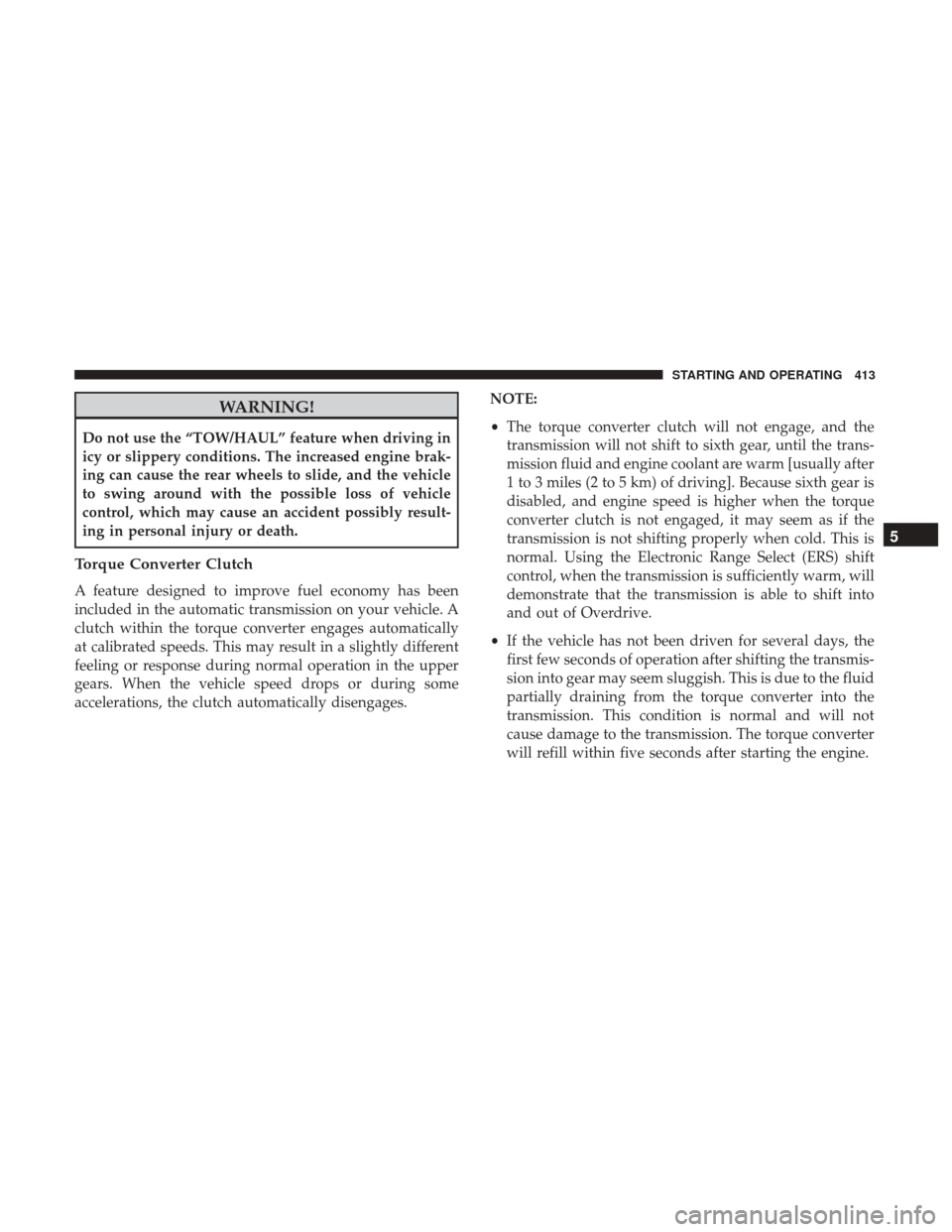 Ram 1500 2017  Owners Manual WARNING!
Do not use the “TOW/HAUL” feature when driving in
icy or slippery conditions. The increased engine brak-
ing can cause the rear wheels to slide, and the vehicle
to swing around with the p