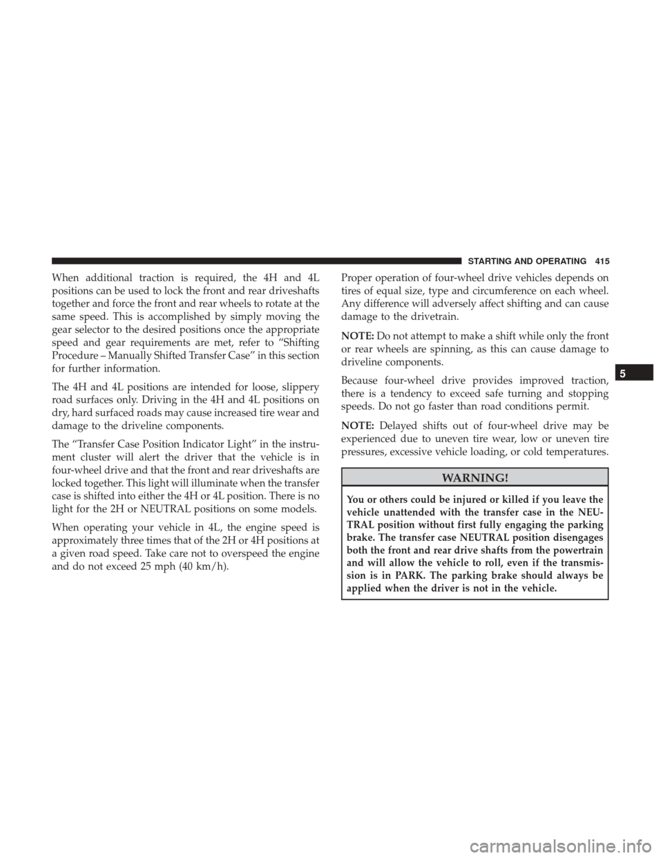 Ram 1500 2017 Owners Manual When additional traction is required, the 4H and 4L
positions can be used to lock the front and rear driveshafts
together and force the front and rear wheels to rotate at the
same speed. This is accom Ram 1500 2017 Owners Manual When additional traction is required, the 4H and 4L
positions can be used to lock the front and rear driveshafts
together and force the front and rear wheels to rotate at the
same speed. This is accom