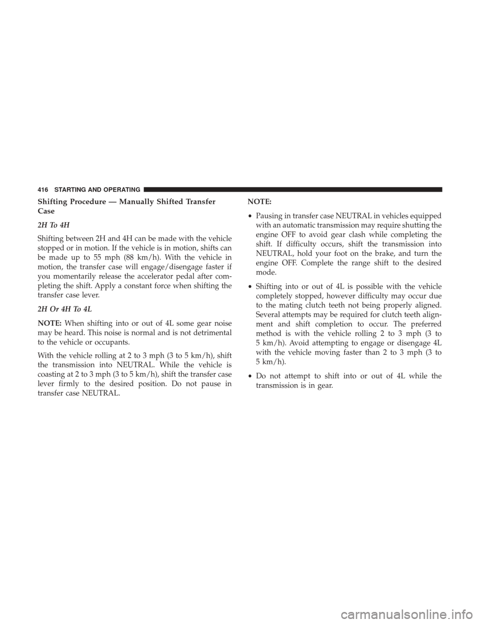 Ram 1500 2017 Owners Manual Shifting Procedure — Manually Shifted Transfer
Case
2H To 4H
Shifting between 2H and 4H can be made with the vehicle
stopped or in motion. If the vehicle is in motion, shifts can
be made up to 55 mp Ram 1500 2017 Owners Manual Shifting Procedure — Manually Shifted Transfer
Case
2H To 4H
Shifting between 2H and 4H can be made with the vehicle
stopped or in motion. If the vehicle is in motion, shifts can
be made up to 55 mp