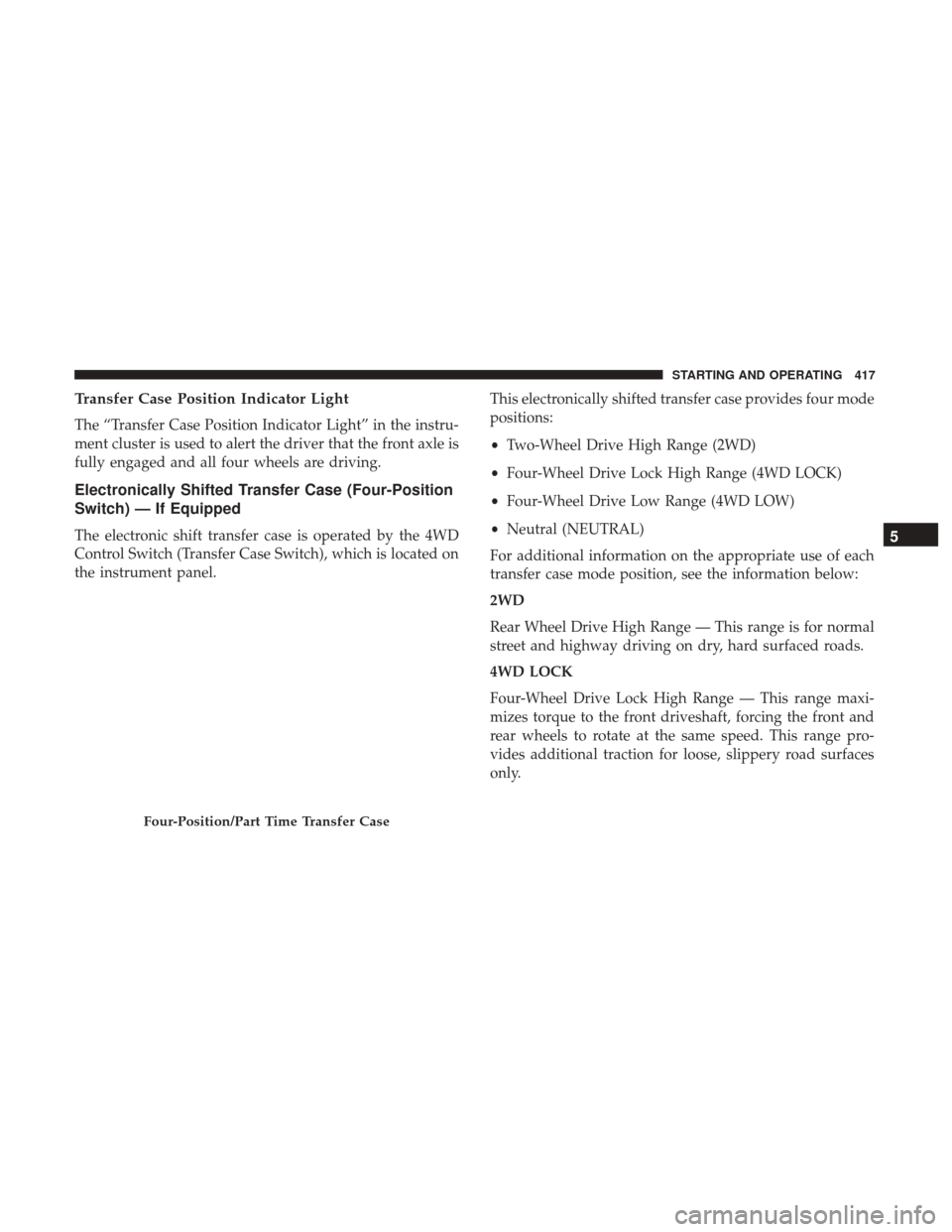 Ram 1500 2017 Owners Manual Transfer Case Position Indicator Light
The “Transfer Case Position Indicator Light” in the instru-
ment cluster is used to alert the driver that the front axle is
fully engaged and all four wheels Ram 1500 2017 Owners Manual Transfer Case Position Indicator Light
The “Transfer Case Position Indicator Light” in the instru-
ment cluster is used to alert the driver that the front axle is
fully engaged and all four wheels