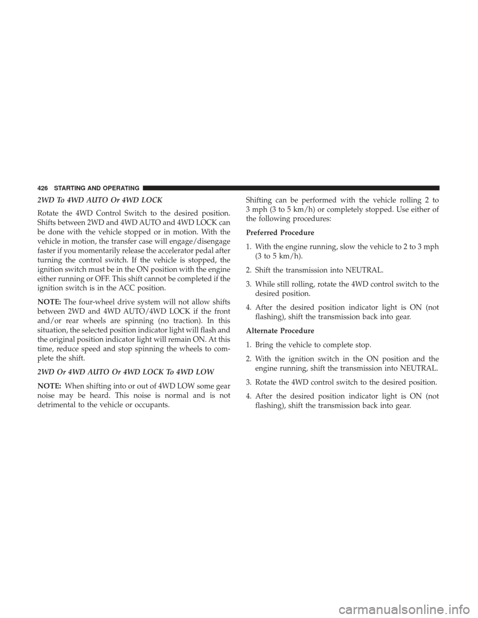 Ram 1500 2017 Owners Manual 2WD To 4WD AUTO Or 4WD LOCK
Rotate the 4WD Control Switch to the desired position.
Shifts between 2WD and 4WD AUTO and 4WD LOCK can
be done with the vehicle stopped or in motion. With the
vehicle in m Ram 1500 2017 Owners Manual 2WD To 4WD AUTO Or 4WD LOCK
Rotate the 4WD Control Switch to the desired position.
Shifts between 2WD and 4WD AUTO and 4WD LOCK can
be done with the vehicle stopped or in motion. With the
vehicle in m