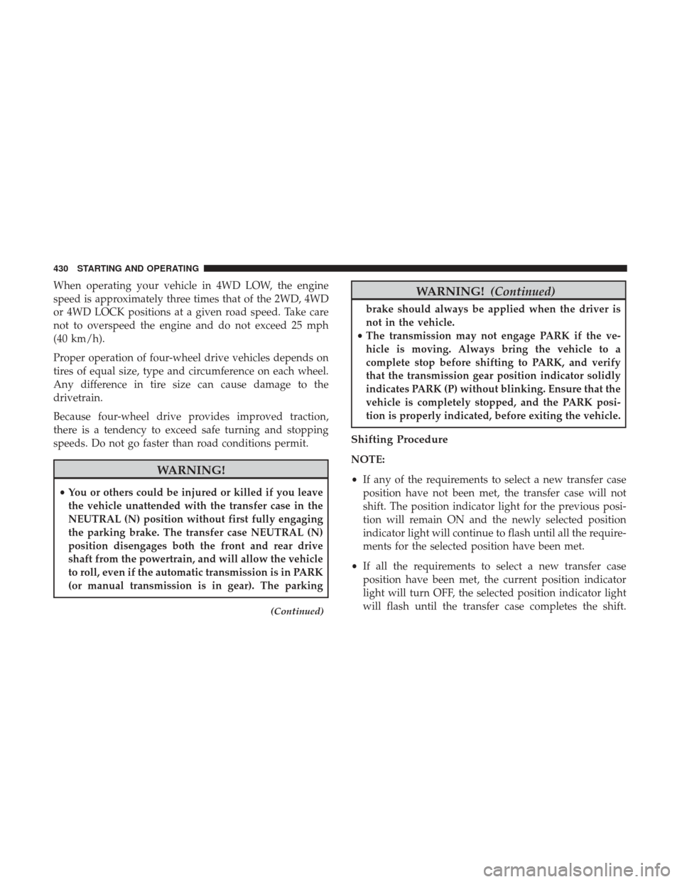 Ram 1500 2017 Owners Manual When operating your vehicle in 4WD LOW, the engine
speed is approximately three times that of the 2WD, 4WD
or 4WD LOCK positions at a given road speed. Take care
not to overspeed the engine and do not Ram 1500 2017 Owners Manual When operating your vehicle in 4WD LOW, the engine
speed is approximately three times that of the 2WD, 4WD
or 4WD LOCK positions at a given road speed. Take care
not to overspeed the engine and do not