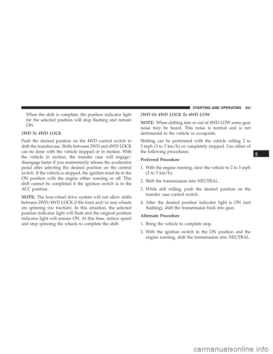 Ram 1500 2017 Owners Manual When the shift is complete, the position indicator light
for the selected position will stop flashing and remain
ON.
2WD To 4WD LOCK
Push the desired position on the 4WD control switch to
shift the tr Ram 1500 2017 Owners Manual When the shift is complete, the position indicator light
for the selected position will stop flashing and remain
ON.
2WD To 4WD LOCK
Push the desired position on the 4WD control switch to
shift the tr