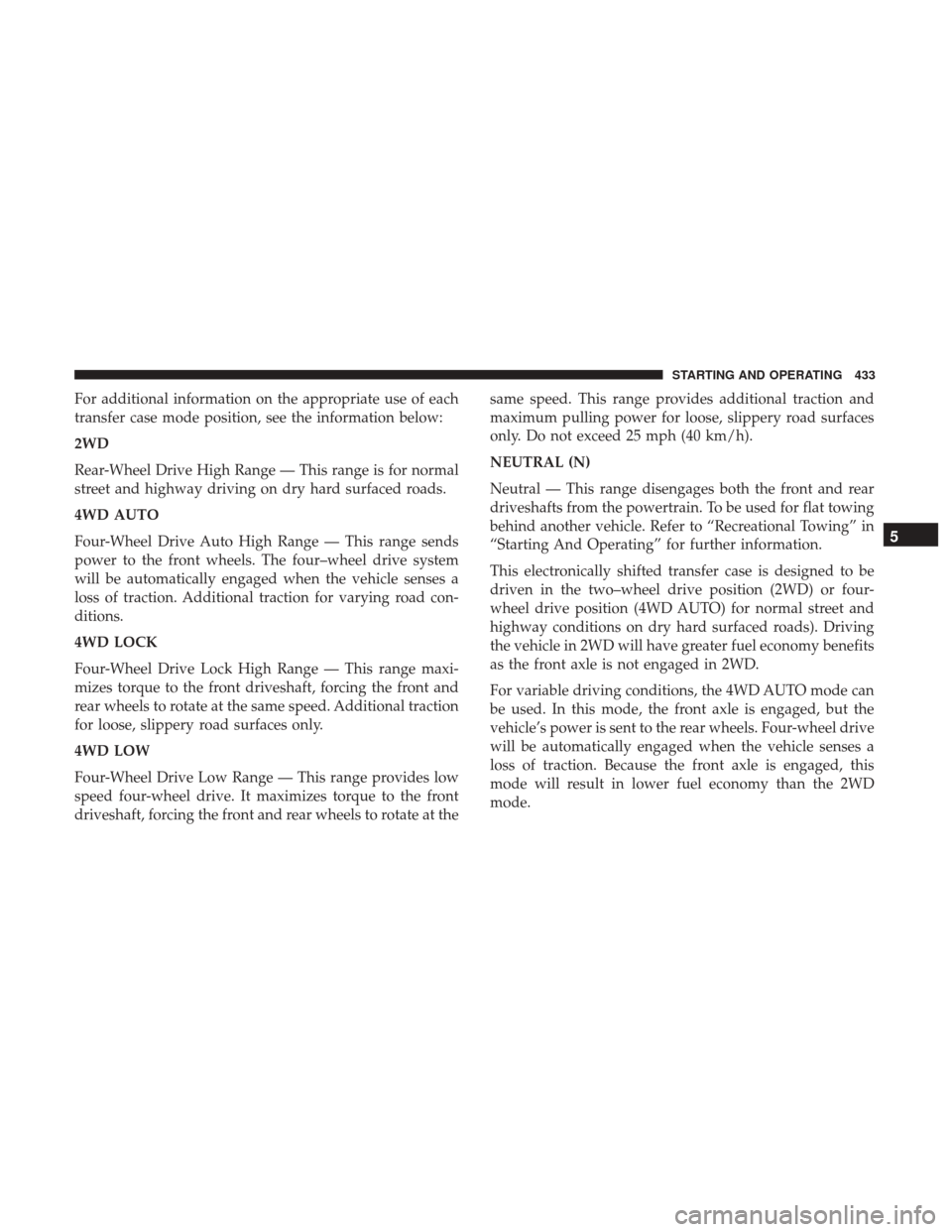 Ram 1500 2017 Owners Manual For additional information on the appropriate use of each
transfer case mode position, see the information below:
2WD
Rear-Wheel Drive High Range — This range is for normal
street and highway drivin Ram 1500 2017 Owners Manual For additional information on the appropriate use of each
transfer case mode position, see the information below:
2WD
Rear-Wheel Drive High Range — This range is for normal
street and highway drivin