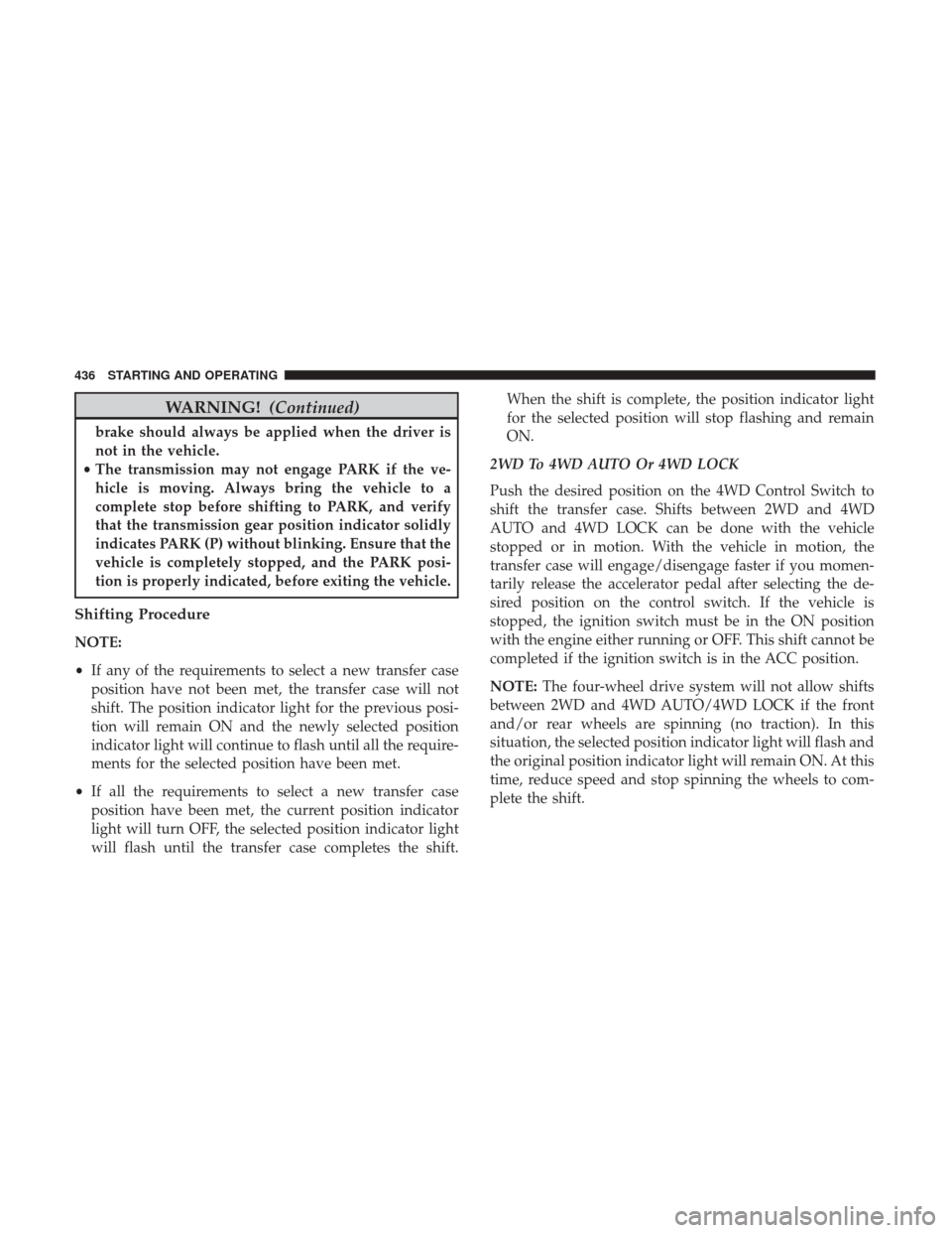 Ram 1500 2017 Owners Manual WARNING!(Continued)
brake should always be applied when the driver is
not in the vehicle.
• The transmission may not engage PARK if the ve-
hicle is moving. Always bring the vehicle to a
complete st Ram 1500 2017 Owners Manual WARNING!(Continued)
brake should always be applied when the driver is
not in the vehicle.
• The transmission may not engage PARK if the ve-
hicle is moving. Always bring the vehicle to a
complete st