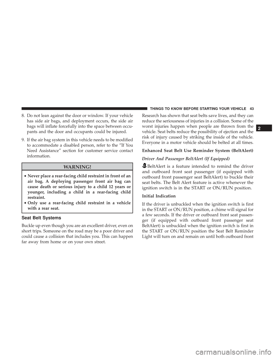 Ram 1500 2017 Service Manual 8. Do not lean against the door or window. If your vehiclehas side air bags, and deployment occurs, the side air
bags will inflate forcefully into the space between occu-
pants and the door and occupa Ram 1500 2017 Service Manual 8. Do not lean against the door or window. If your vehiclehas side air bags, and deployment occurs, the side air
bags will inflate forcefully into the space between occu-
pants and the door and occupa