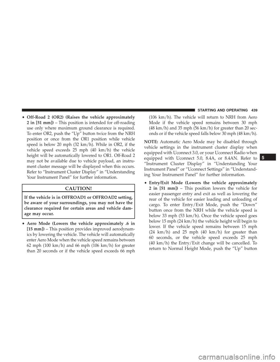 Ram 1500 2017  Owners Manual •Off-Road 2 (OR2) (Raises the vehicle approximately
2 in [51 mm]) –
This position is intended for off-roading
use only where maximum ground clearance is required.
To enter OR2, push the “Up” b