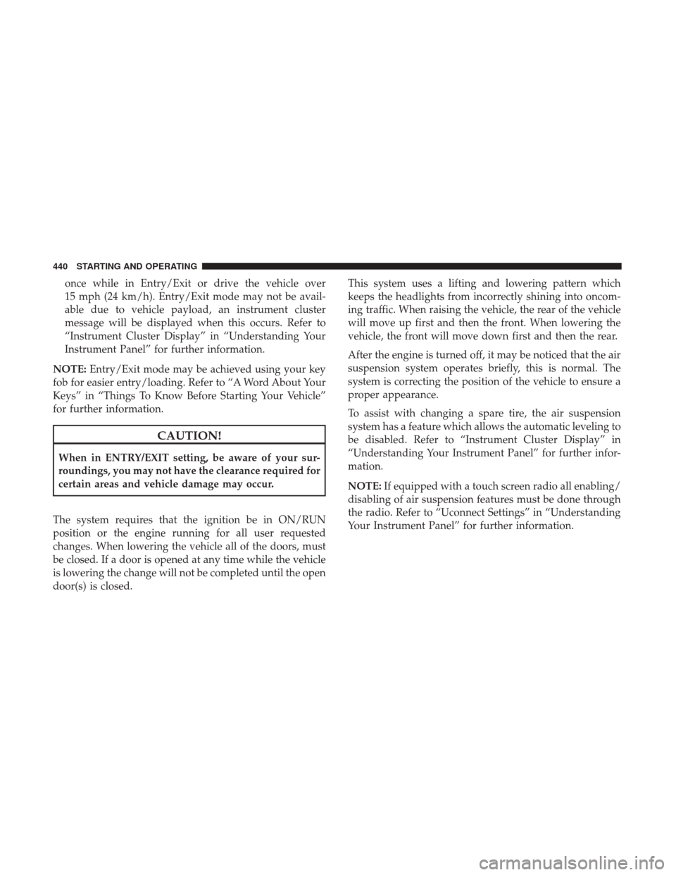 Ram 1500 2017  Owners Manual once while in Entry/Exit or drive the vehicle over
15 mph (24 km/h). Entry/Exit mode may not be avail-
able due to vehicle payload, an instrument cluster
message will be displayed when this occurs. Re
