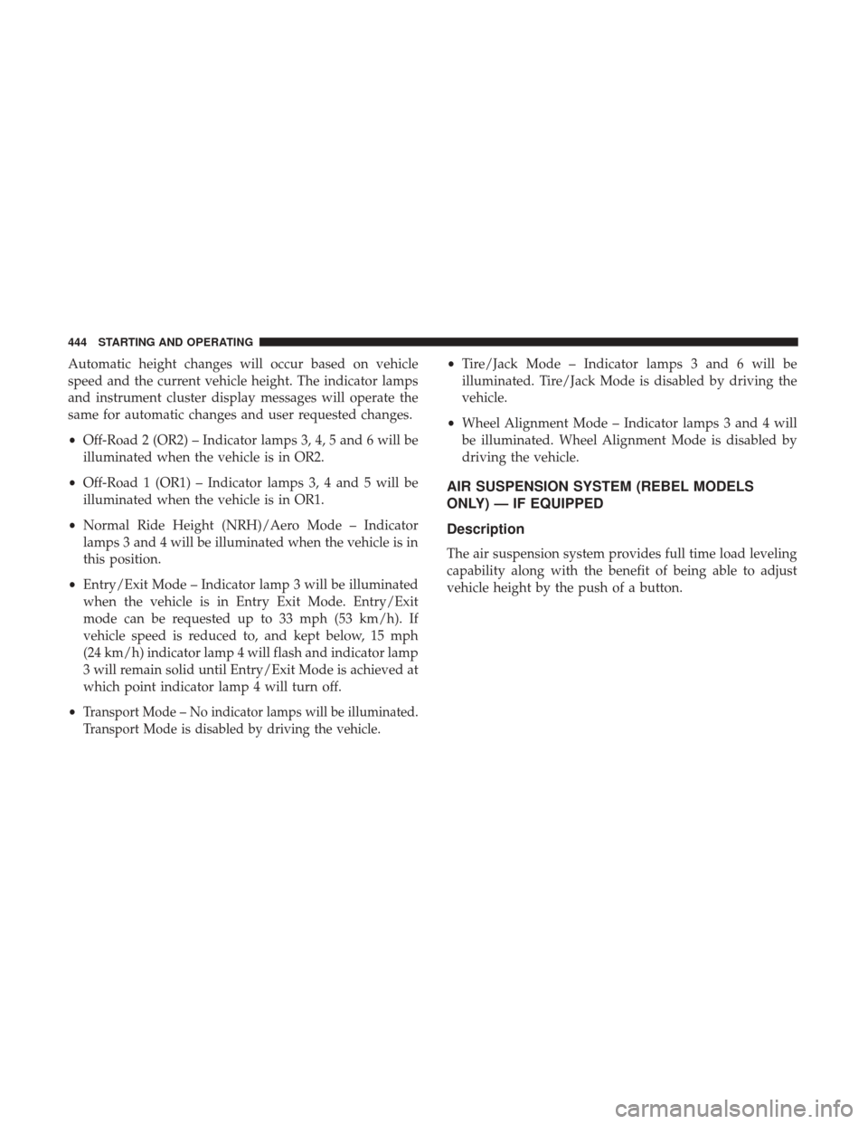 Ram 1500 2017  Owners Manual Automatic height changes will occur based on vehicle
speed and the current vehicle height. The indicator lamps
and instrument cluster display messages will operate the
same for automatic changes and u
