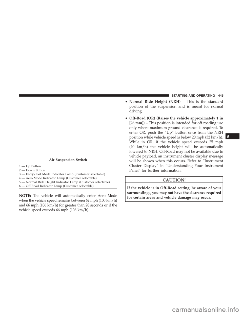 Ram 1500 2017  Owners Manual NOTE:The vehicle will automatically enter Aero Mode
when the vehicle speed remains between 62 mph (100 km/h)
and 66 mph (106 km/h) for greater than 20 seconds or if the
vehicle speed exceeds 66 mph (1