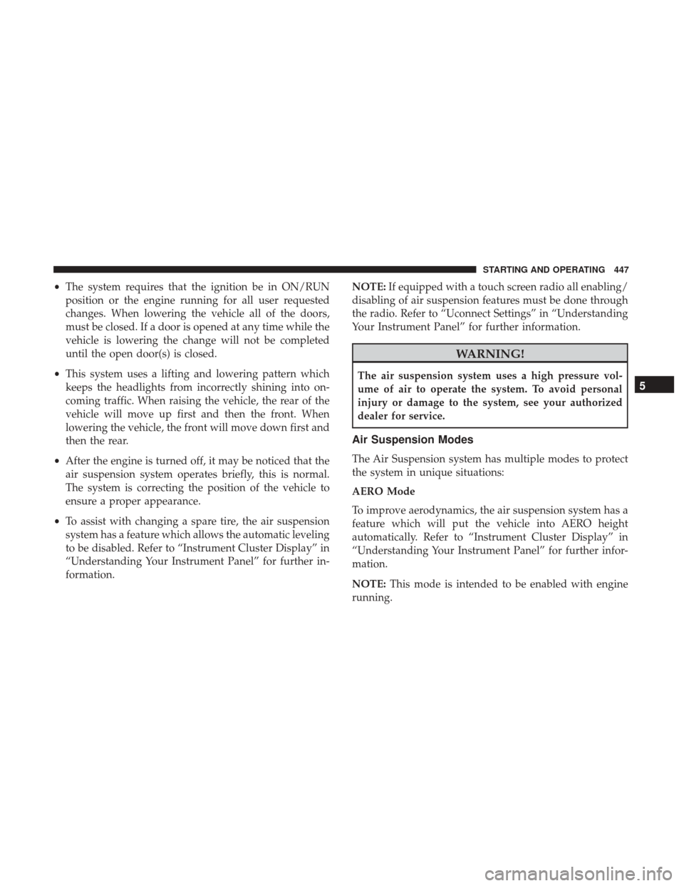 Ram 1500 2017  Owners Manual •The system requires that the ignition be in ON/RUN
position or the engine running for all user requested
changes. When lowering the vehicle all of the doors,
must be closed. If a door is opened at 