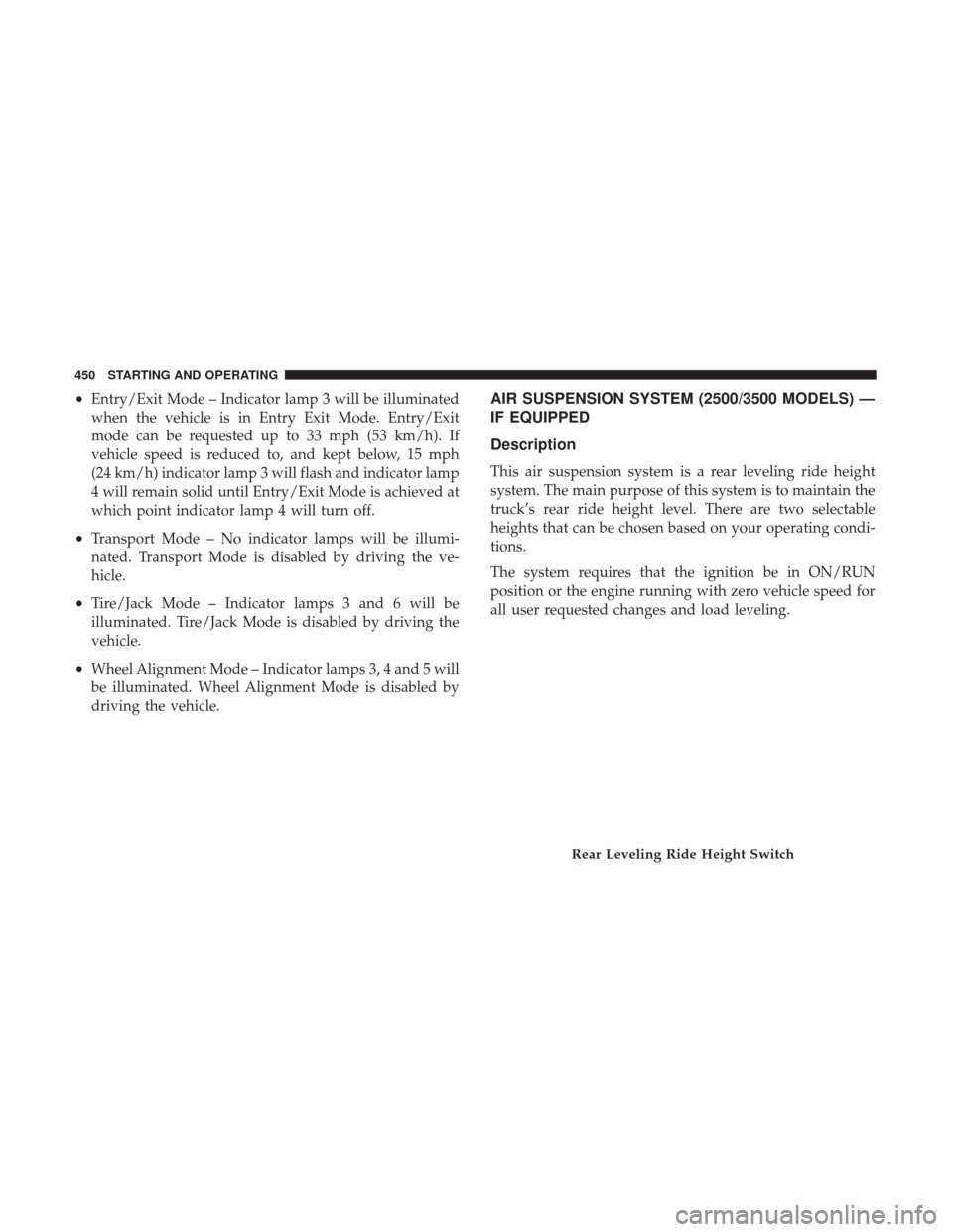 Ram 1500 2017 Owners Manual •Entry/Exit Mode – Indicator lamp 3 will be illuminated
when the vehicle is in Entry Exit Mode. Entry/Exit
mode can be requested up to 33 mph (53 km/h). If
vehicle speed is reduced to, and kept be Ram 1500 2017 Owners Manual •Entry/Exit Mode – Indicator lamp 3 will be illuminated
when the vehicle is in Entry Exit Mode. Entry/Exit
mode can be requested up to 33 mph (53 km/h). If
vehicle speed is reduced to, and kept be