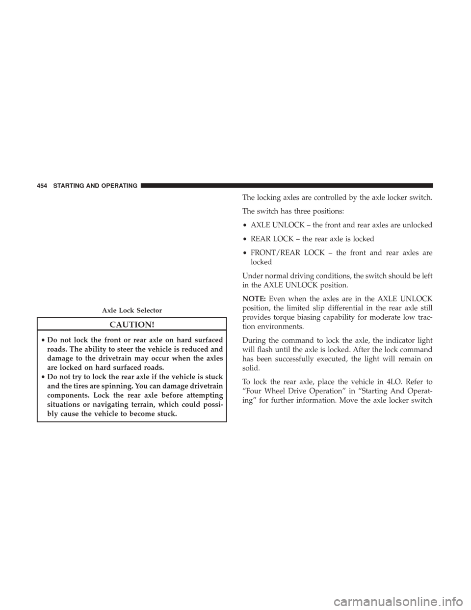Ram 1500 2017 Owners Manual CAUTION!
•Do not lock the front or rear axle on hard surfaced
roads. The ability to steer the vehicle is reduced and
damage to the drivetrain may occur when the axles
are locked on hard surfaced roa Ram 1500 2017 Owners Manual CAUTION!
•Do not lock the front or rear axle on hard surfaced
roads. The ability to steer the vehicle is reduced and
damage to the drivetrain may occur when the axles
are locked on hard surfaced roa