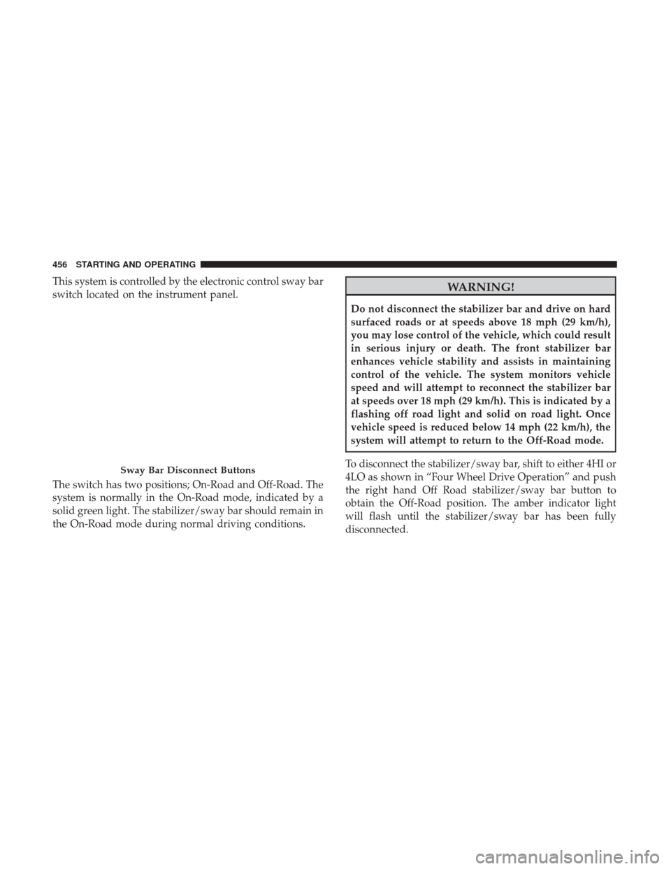 Ram 1500 2017 Owners Manual This system is controlled by the electronic control sway bar
switch located on the instrument panel.
The switch has two positions; On-Road and Off-Road. The
system is normally in the On-Road mode, ind Ram 1500 2017 Owners Manual This system is controlled by the electronic control sway bar
switch located on the instrument panel.
The switch has two positions; On-Road and Off-Road. The
system is normally in the On-Road mode, ind