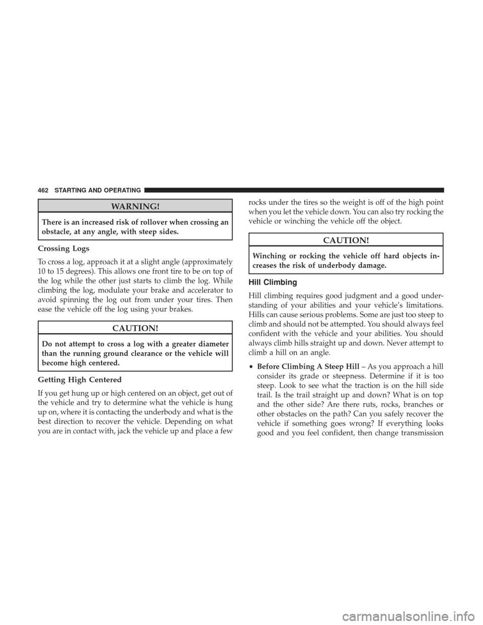Ram 1500 2017 Owners Manual WARNING!
There is an increased risk of rollover when crossing an
obstacle, at any angle, with steep sides.
Crossing Logs
To cross a log, approach it at a slight angle (approximately
10 to 15 degrees). Ram 1500 2017 Owners Manual WARNING!
There is an increased risk of rollover when crossing an
obstacle, at any angle, with steep sides.
Crossing Logs
To cross a log, approach it at a slight angle (approximately
10 to 15 degrees).